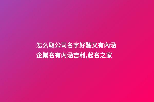 怎么取公司名字好聽又有內涵 企業名有內涵吉利,起名之家